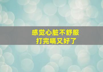 感觉心脏不舒服 打完嗝又好了